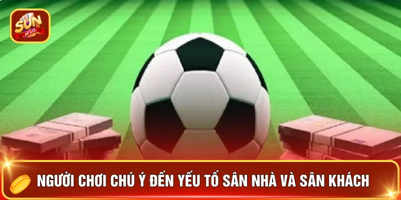 Kèo Ăn Chấp – 5 Bí Kíp Bắt Kèo Chuẩn, Xuống Tiền Là Thắng 4 Người chơi chú ý đến yếu tố sân nhà và sân khách