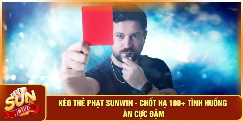 Kèo Thẻ Phạt SUNWIN - Chốt Hạ 100+ Tình Huống Ăn Cực Đậm